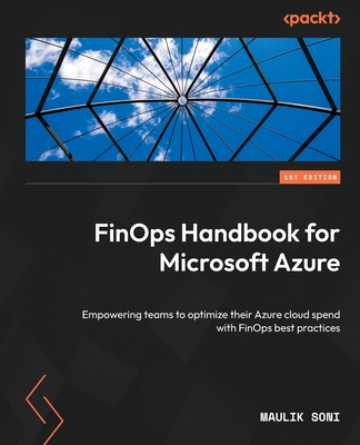 FinOps Handbook for Microsoft Azure: Empowering teams to optimize their Azure cloud spend with FinOps best practices - Soni, Maulik