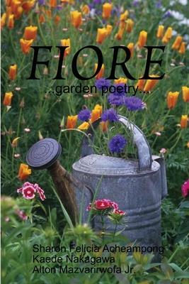 Fiore ...garden poetry... - Acheampong, Sharon Felicia, and Nakagawa, Kaede, and Mazvarirwofa, Alton, Jr.