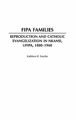 Fipa Families: Reproduction and Catholic Evangelization in Nkansi, Ufipa, 1880-1960 - Smythe, Kathleen R