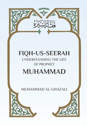 Fiqh Us Seerah: Understanding the life of Prophet Muhammad - Al Ghazali, Muhammad