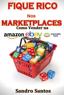 Fique Rico nos Marketplaces: Como Vender na Amazon, ebay, Mercado Livre e outros! - Santos, Sandro