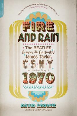 Fire and Rain: The Beatles, Simon and Garfunkel, James Taylor, Csny, and the Lost Story of 1970 - Browne, David