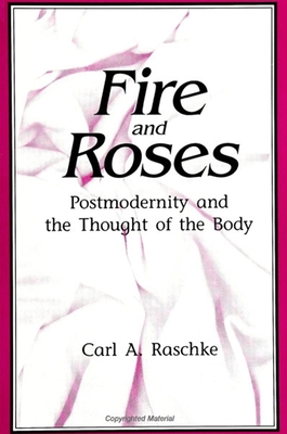 Fire and Roses: Postmodernity and the Thought of the Body - Raschke, Carl A