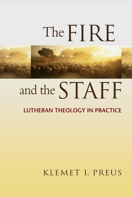 Fire and the Staff: Lutheran Theology in Practice - Preus, Klemet I