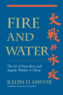 Fire and Water: The Art of Incendiary Aquatic Warfare in China - Sawyer, Ralph D