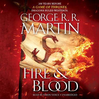 Fire & Blood: 300 Years Before a Game of Thrones (a Targaryen History) - Martin, George R R, and Vance, Simon (Read by)