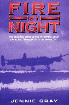 Fire by Night: The Dramatic Story of One Pathfinder Crew and Black Thursday,16/17 December 1943 - Gray, Jennie
