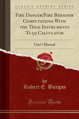 Fire Danger/Fire Behavior Computations with the Texas Instruments Ti-59 Calculator: User's Manual (Classic Reprint) - Burgan, Robert E