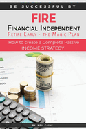 FIRE - Financial indipendant Retire early - The Magic Plan: How to create a complete passive income strategy)