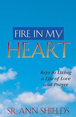 Fire in My Heart: Keys to Living a Life of Love and Prayer - Shields, Ann, Sr., S.G.L.