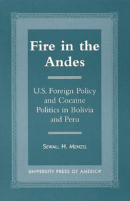 Fire in the Andes: U.S. Foreign Policy and Cocaine Politics in Bolivia and Peru - Menzel, Sewall H