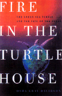 Fire in the Turtle House the Green Sea Turtle and the Fate of the Ocean