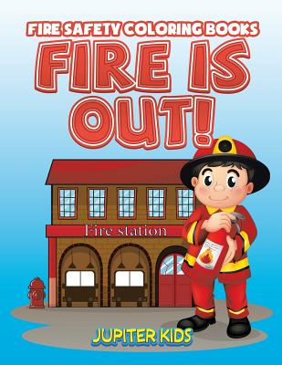 Fire Is Out!: Fire Safety Coloring Books - Jupiter Kids