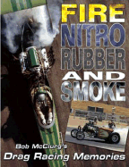 Fire, Nitro, Rubber, and Smoke: Bob McClurg's Drag Racing Memories - McClurg, Bob