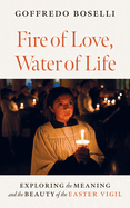 Fire of Love, Water of Life: Exploring the Meaning and the Beauty of the Easter Vigil