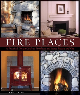 Fire Places: A Practical Design Guide to Fireplaces and Stoves - Gitlin, Jane