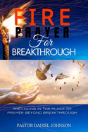 Fire Prayer for Breakthrough: Prevailing in the Place of Prayer Beyond Breakthrough