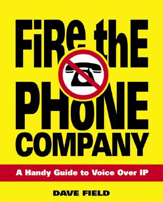 Fire the Phone Company: A Handy Guide to Voice Over IP - Field, David, Dr.