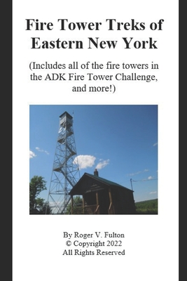 Fire Tower Treks of Eastern New York: (Includes all of the fire towers in the ADK Fire Tower Challenge, and more!) - Fulton, Roger