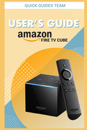 Fire TV Cube User's Guide: The Ultimate Manual To Set Up, Manage Your TV Cube