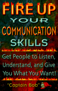 Fire Up Your Communications Skills: Get People to Listen, Understand, and Give You What You Want! - Smith, Captain Bob