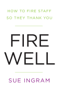 Fire Well: How to Fire Staff So They Thank You
