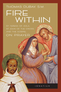 Fire Within: St. Teresa of Avila, St. John of the Cross, and the Gospel-On Prayer