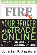 Fire Your Broker and Trade Online: Everything You Need to Start Investing Online