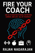 Fire Your Coach: Use AI to Master Fitness, Nutrition, Career, and Life-All by Yourself