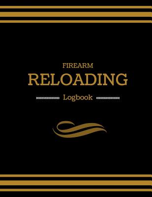 Firearm Reloading Logbook: Firearm, Reloaders Log, Firearm Log, Bullet Inventory, Gun - Publishers, Creative Designs