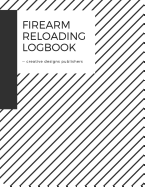 Firearm Reloading Logbook: Firearm, Reloaders Log, Firearm Log, Bullet Inventory, Gun