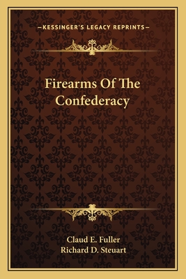 Firearms Of The Confederacy - Fuller, Claud E, and Steuart, Richard D