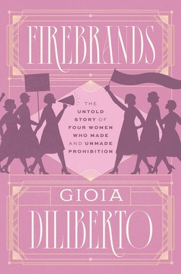 Firebrands: The Untold Story of Four Women Who Made and Unmade Prohibition - Diliberto, Gioia