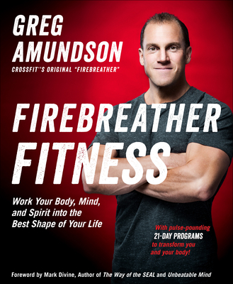 Firebreather Fitness: Work Your Body, Mind, and Spirit Into the Best Shape of Your Life - Amundson, Greg, and Murphy, T J, and Divine, Mark (Foreword by)