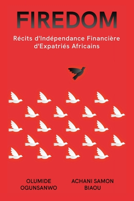 Firedom: Rcits d'Indpendance Financire d'Expatris Africains - Ogunsanwo, Olumide, and Biaou, Achani Samon