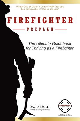 Firefighter Preplan: The Ultimate Guidebook for Thriving as a Firefighter - Soler, David J, and Viscuso, Frank (Foreword by)