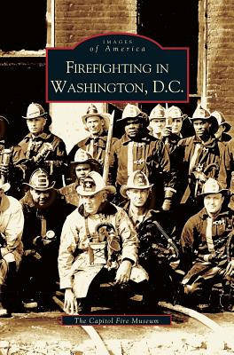 Firefighting in Washington, D.C. - The Capitol Fire Museum, Inc