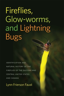 Fireflies, Glow-Worms, and Lightning Bugs: Identification and Natural History of the Fireflies of the Eastern and Central United States and Canada - Faust, Lynn Frierson