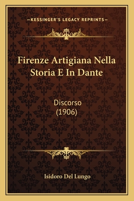 Firenze Artigiana Nella Storia E In Dante: Discorso (1906) - Lungo, Isidoro Del