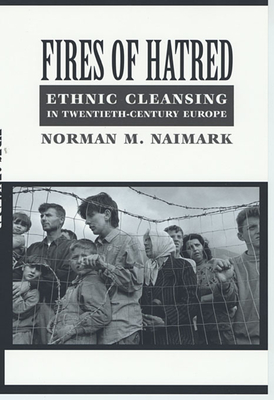 Fires of Hatred: Ethnic Cleansing in Twentieth-Century Europe - Naimark, Norman M