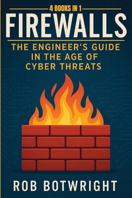 Firewalls: The Engineer's Guide in the Age of Cyber Threats - Botwright, Rob