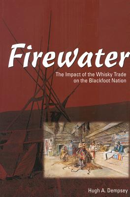 Firewater: The Impact of the Whiskey Trade on the Blackfoot Nation - Dempsey, Hugh A