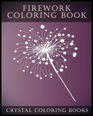 Firework Coloring Book: A Stress Relief Adult Coloring Book Containing 30 Firework Pattern Coloring Pages. - Crystal Coloring Books