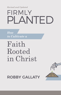 Firmly Planted, Revised and Updated: How to Cultivate a Faith Rooted in Christ