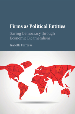 Firms as Political Entities: Saving Democracy Through Economic Bicameralism - Ferreras, Isabelle