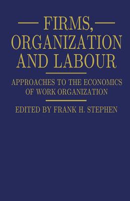 Firms, Organization and Labour: Approaches to the Economics of Work Organization - Stephen, Frank H