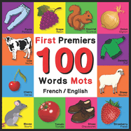 First 100 Words - Premiers 100 Mots - French/English: Bilingual Word Book for Kids, Toddlers (Animals, Fruits, Vegetables, Clothes, Opposites, Colors) French English Picture Dictionary for Children