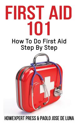 First Aid 101: How To Do First Aid Step By Step - de Luna, Paolo Jose, and Howexpert Press