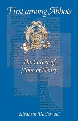 First Among Abbots: The Career of Abbo of Fleury - Dachowski, Elizabeth