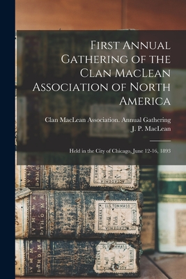 First Annual Gathering of the Clan MacLean Association of North America [microform]: Held in the City of Chicago, June 12-16, 1893 - Clan MacLean Association Annual Gath (Creator), and MacLean, J P (John Patterson) 1848 (Creator)